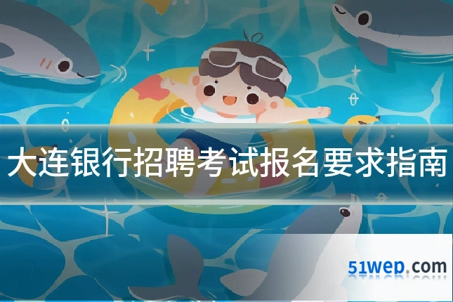 大连银行招聘考试报名要求指南