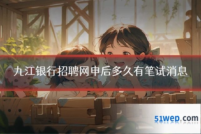 九江银行招聘网申后多久有笔试消息