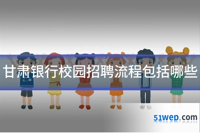 甘肃银行校园招聘流程包括哪些