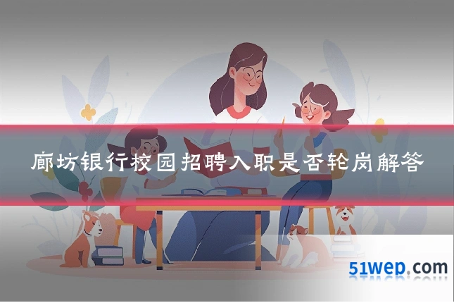 廊坊银行校园招聘入职是否轮岗解答
