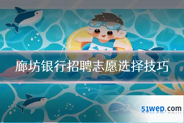 廊坊银行招聘志愿选择技巧