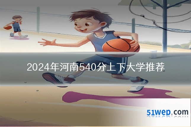 2024年河南540分上下大学推荐