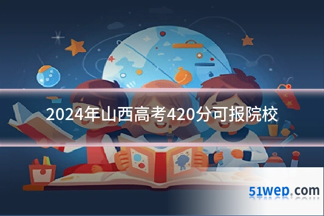 2024年山西高考420分可报院校