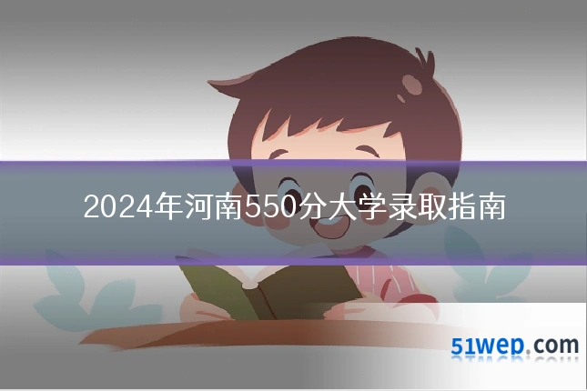 2024年河南550分大学录取指南