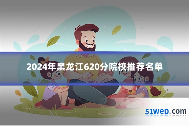 2024年黑龙江620分院校推荐名单