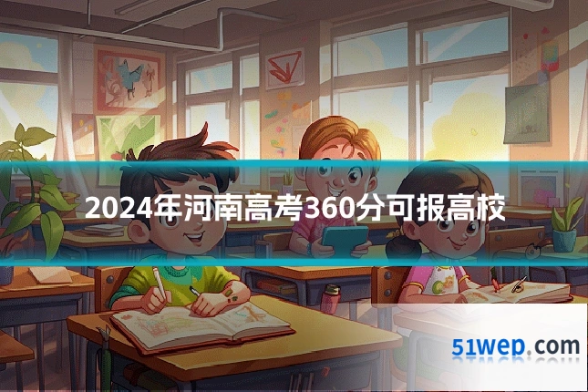 2024年河南高考360分可报高校