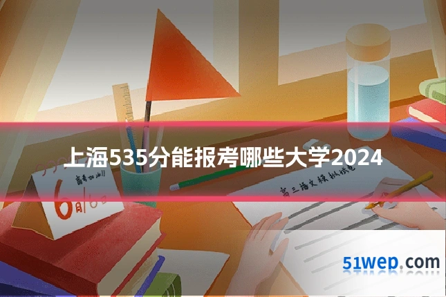 上海535分能报考哪些大学2024
