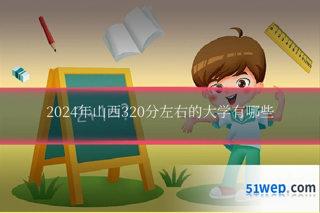 2024年山西320分左右的大学有哪些
