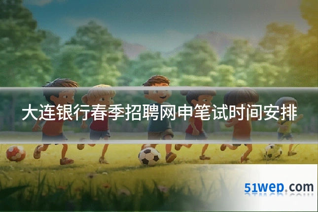 大连银行春季招聘网申笔试时间安排