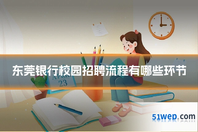 东莞银行校园招聘流程有哪些环节