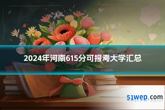 2024年河南615分可报考大学汇总