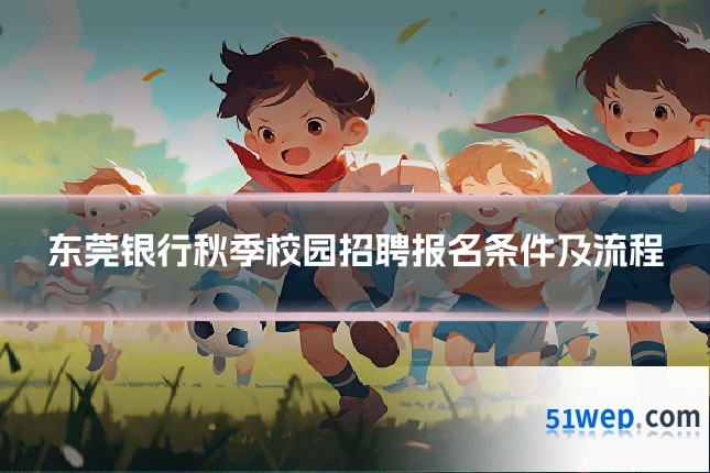 东莞银行秋季校园招聘报名条件及流程
