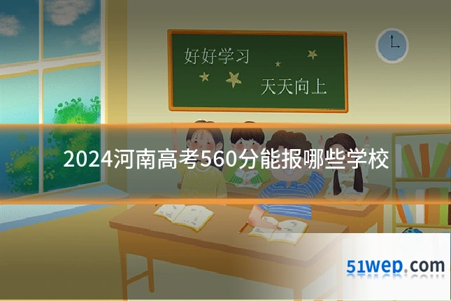 2024河南高考560分能报哪些学校