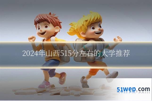 2024年山西515分左右的大学推荐