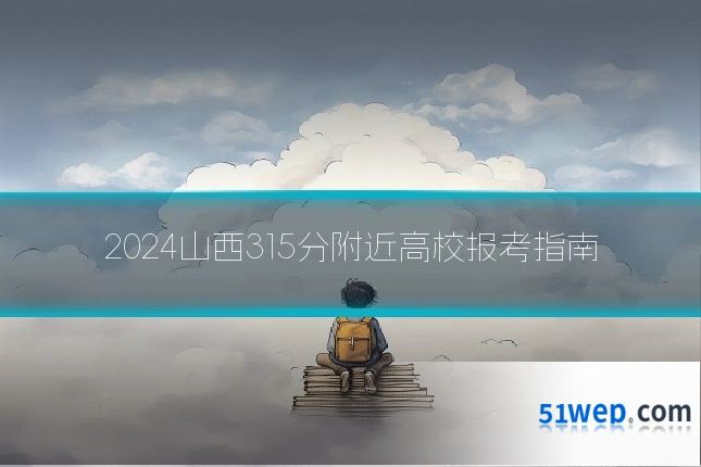 2024山西315分附近高校报考指南