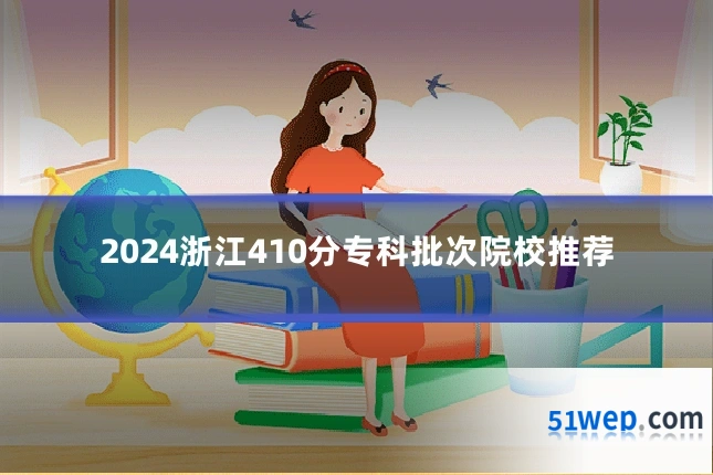 2024浙江410分专科批次院校推荐