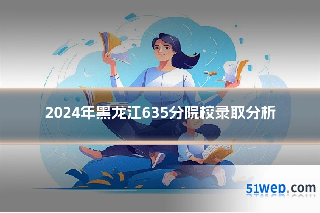 2024年黑龙江635分院校录取分析