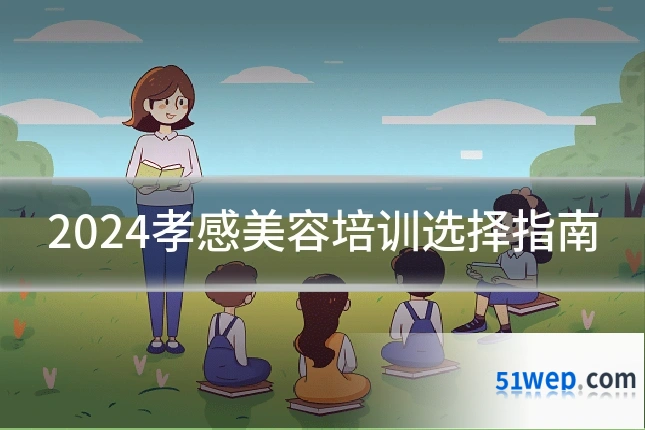 2024孝感美容培训选择指南