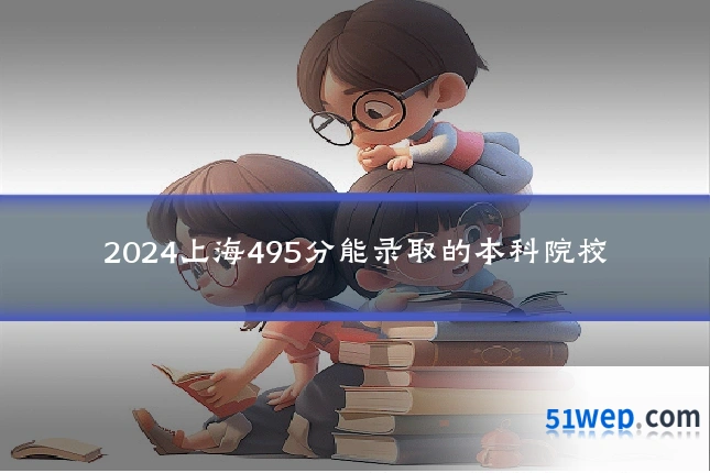 2024上海495分能录取的本科院校