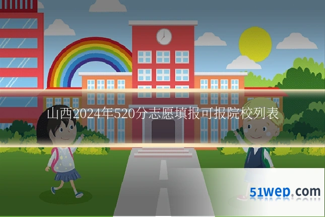 山西2024年520分志愿填报可报院校列表