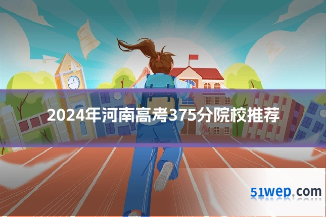 2024年河南高考375分院校推荐
