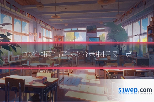 2024河南高考555分录取院校一览