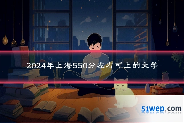 2024年上海550分左右可上的大学