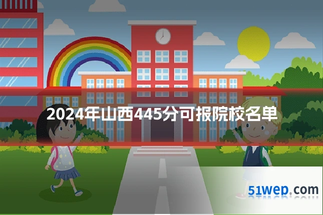 2024年山西445分可报院校名单