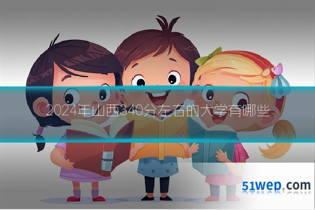 2024年山西340分左右的大学有哪些