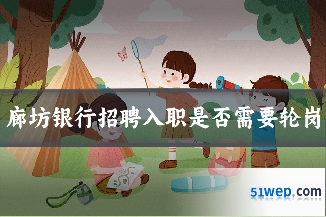 廊坊银行招聘入职是否需要轮岗