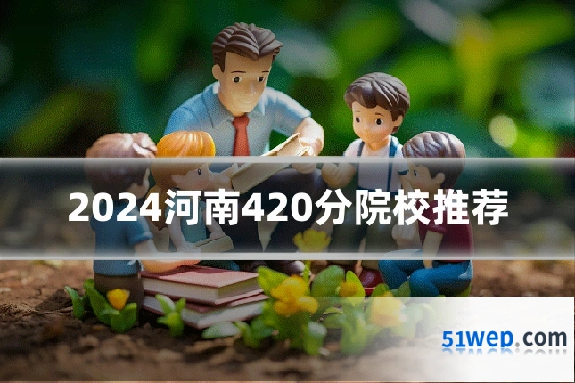 2024河南420分院校推荐