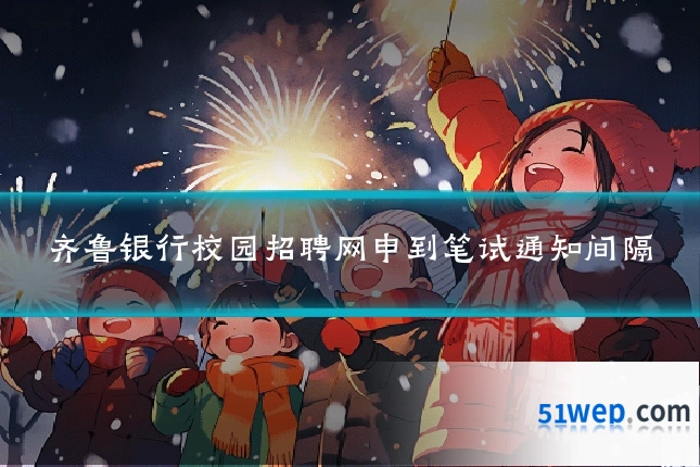 齐鲁银行校园招聘网申到笔试通知间隔