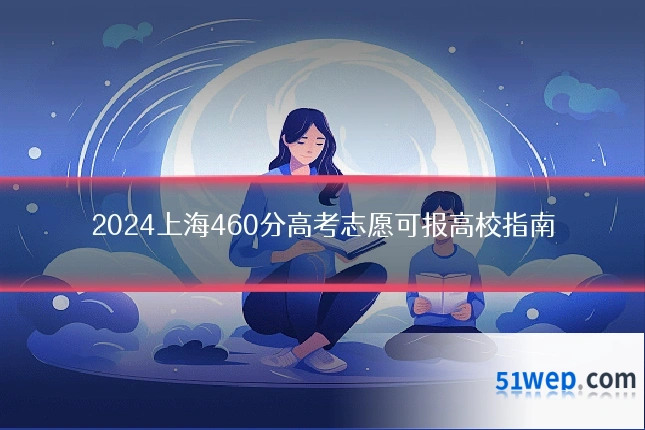 2024上海460分高考志愿可报高校指南