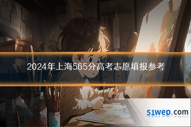 2024年上海565分高考志愿填报参考