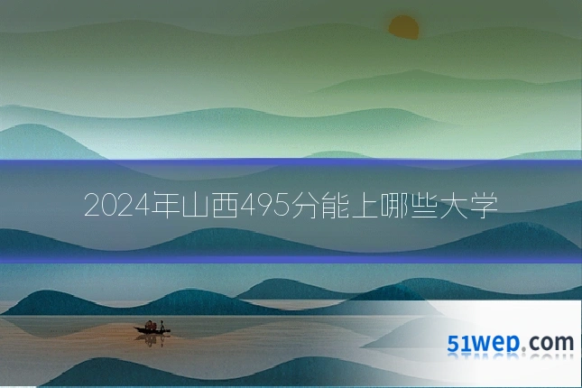 2024年山西495分能上哪些大学