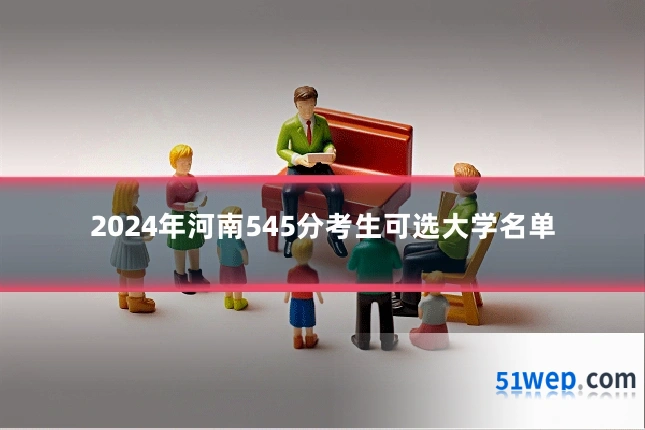 2024年河南545分考生可选大学名单