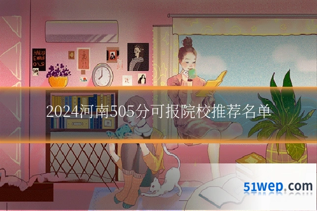2024河南505分可报院校推荐名单