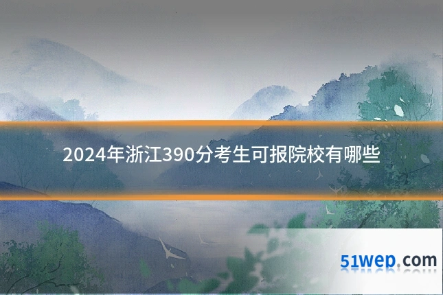 2024年浙江390分考生可报院校有哪些