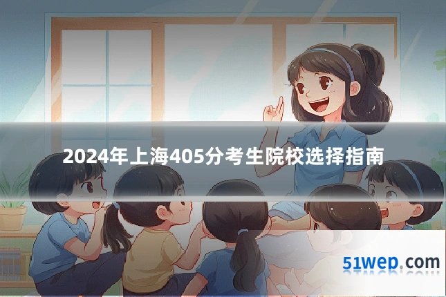 2024年上海405分考生院校选择指南