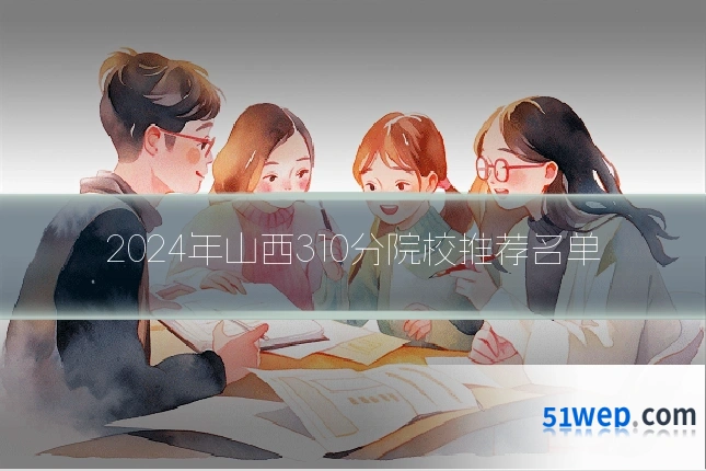 2024年山西310分院校推荐名单