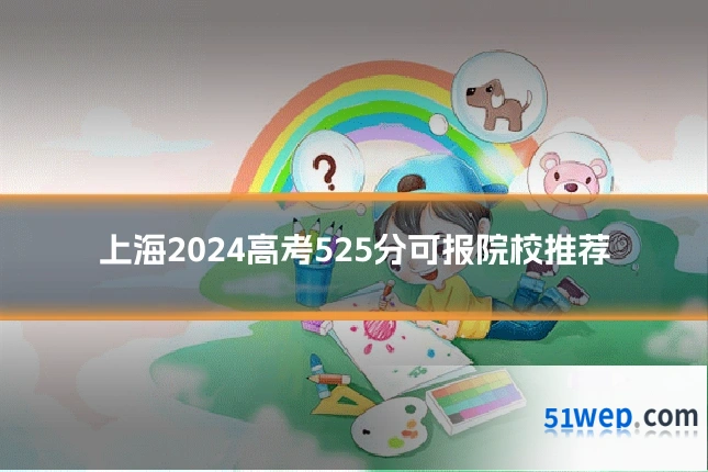 上海2024高考525分可报院校推荐