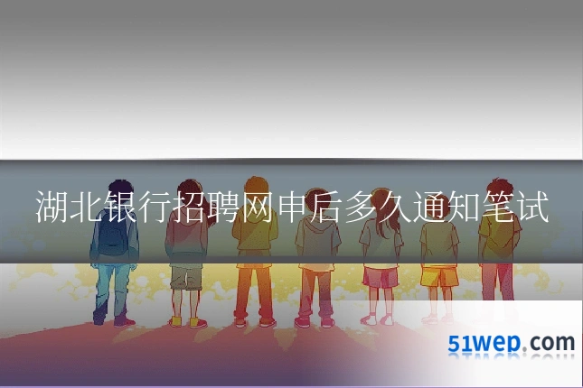 湖北银行招聘网申后多久通知笔试