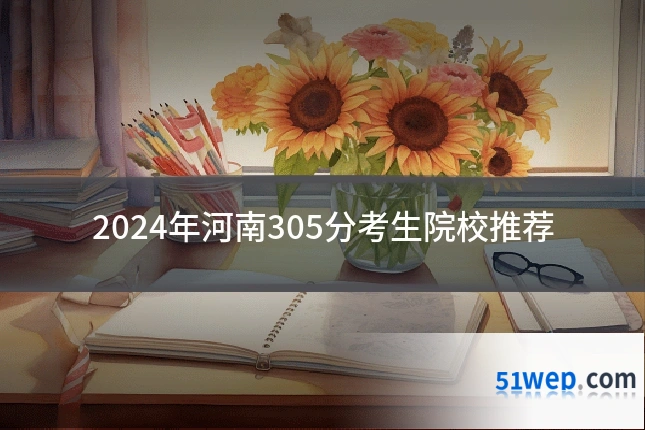 2024年河南305分考生院校推荐