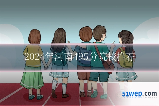 2024年河南495分院校推荐