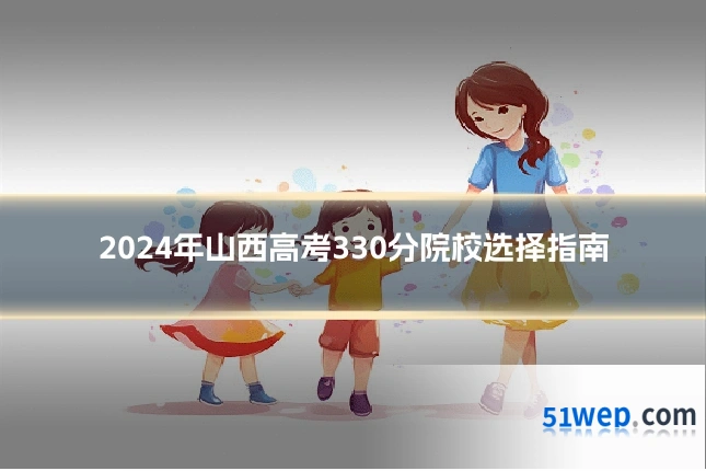 2024年山西高考330分院校选择指南