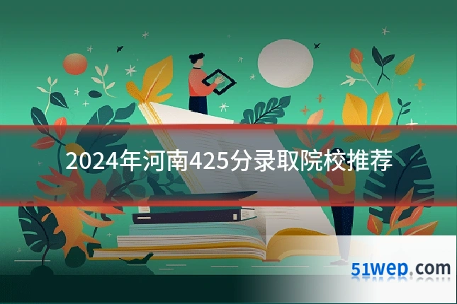 2024年河南425分录取院校推荐