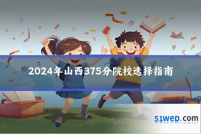 2024年山西375分院校选择指南