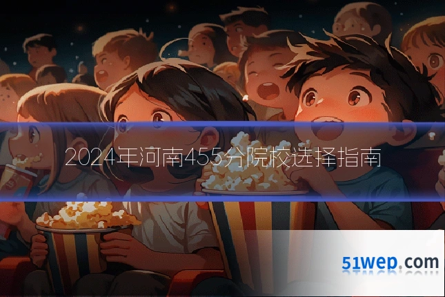 2024年河南455分院校选择指南