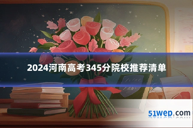 2024河南高考345分院校推荐清单