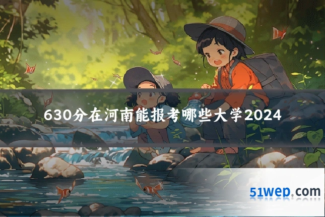 630分在河南能报考哪些大学2024
